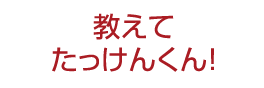 教えてたっけんくん！